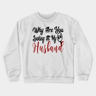 Why Are You Looking At My Husband Crewneck Sweatshirt